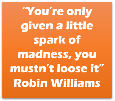 Quote - "You're only fiven a little spark of madness, you mustn't loose it" - Robin Williams