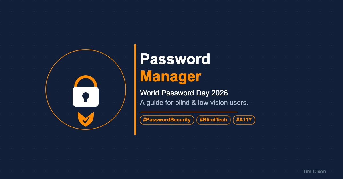 Minimalist illustration on a navy background with a white padlock icon and orange shield inside an orange circle, alongside the text Password Manager, World Password Day 2026, A guide for blind and low vision users, with hashtag pills reading PasswordSecurity, BlindTech, A11Y. Tim Dixon watermark bottom right.