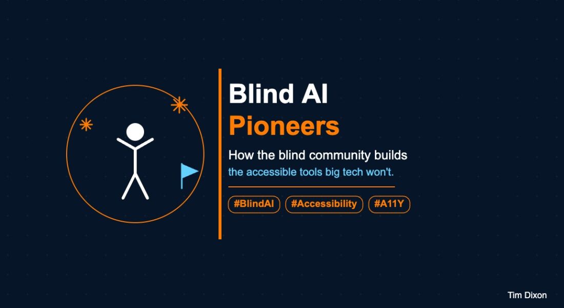 Minimalist illustration on a navy background showing a white accessibility figure with arms raised inside an orange circle, an orange AI spark icon, and a sky-blue flag marker, alongside the text 'Blind AI Pioneers, How the blind community builds the accessible tools big tech won't' and hashtags #BlindAI, #Accessibility, #A11Y. Tim Dixon watermark bottom right.